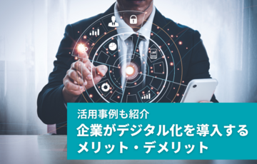 企業がデジタル化を導入するメリット・デメリット｜活用事例も紹介