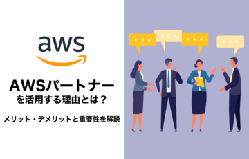 AWSパートナーを活用する理由とは？メリット・デメリットと重要性を解説