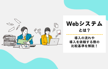 Webシステムとは？導入の流れや、導入を依頼する際の比較基準を解説！