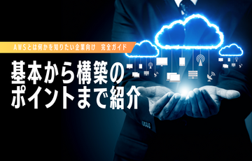 【AWSとは何かを知りたい企業向け完全ガイド】基本から構築のポイントまで紹介