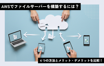 AWSでファイルサーバーを構築するには？4つの方法とメリット・デメリットを比較！
