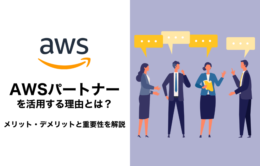 AWSパートナーを活用する理由とは？メリット・デメリットと重要性を解説
