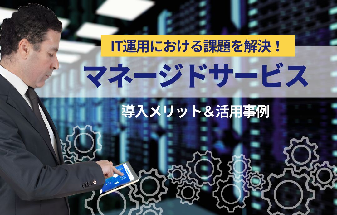 マネージドサービスとは?マネージドサービスを活用し、業務を効率化する方法を解説!