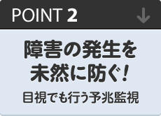 ポイント2：障害の発生を未然に防ぐ！