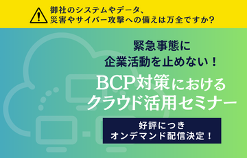 【オンデマンド配信】緊急事態に企業活動を止めない！ BCP対策におけるクラウド活用セミナー