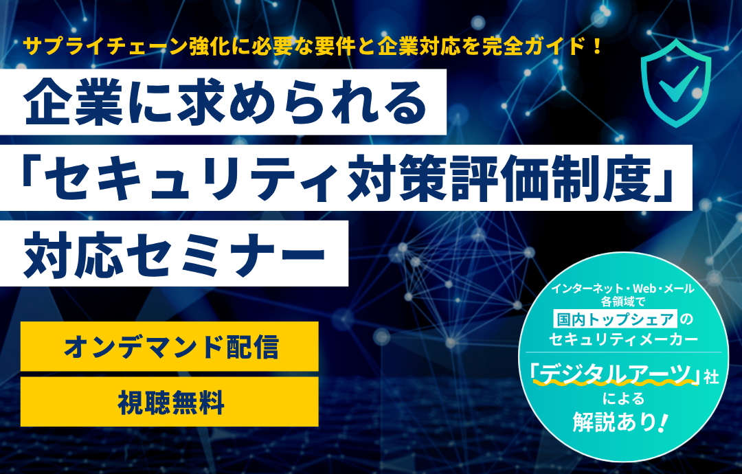 【オンデマンド配信】サプライチェーン強化に必要な要件と企業対応を完全ガイド！企業に求められる「セキュリティ対策評価制度」対応セミナー